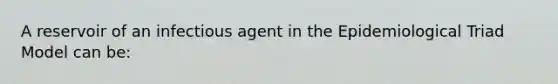 A reservoir of an infectious agent in the Epidemiological Triad Model can be: