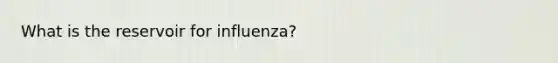 What is the reservoir for influenza?