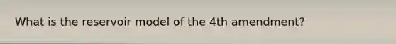 What is the reservoir model of the 4th amendment?