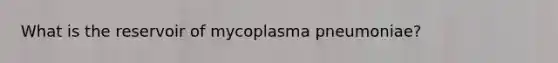 What is the reservoir of mycoplasma pneumoniae?