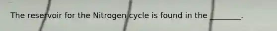 The reservoir for the Nitrogen cycle is found in the ________.