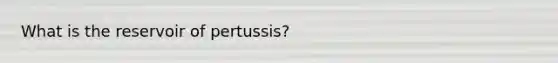 What is the reservoir of pertussis?