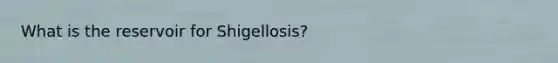 What is the reservoir for Shigellosis?