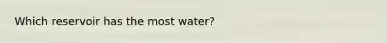 Which reservoir has the most water?