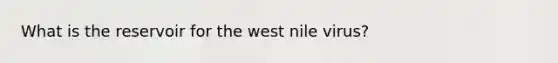 What is the reservoir for the west nile virus?