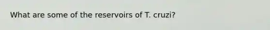 What are some of the reservoirs of T. cruzi?