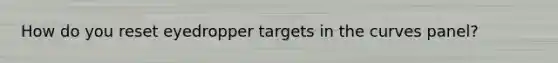 How do you reset eyedropper targets in the curves panel?