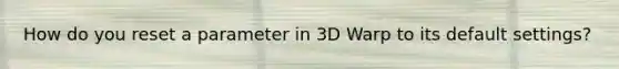 How do you reset a parameter in 3D Warp to its default settings?