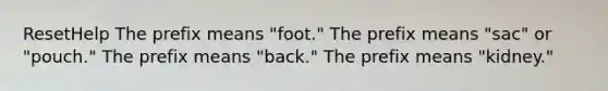 ResetHelp The prefix means "foot." The prefix means "sac" or "pouch." The prefix means "back." The prefix means "kidney."