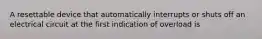 A resettable device that automatically interrupts or shuts off an electrical circuit at the first indication of overload is