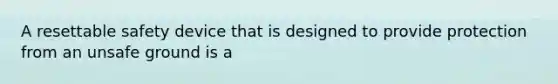 A resettable safety device that is designed to provide protection from an unsafe ground is a