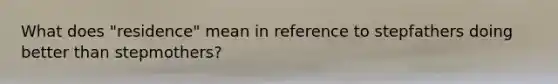 What does "residence" mean in reference to stepfathers doing better than stepmothers?