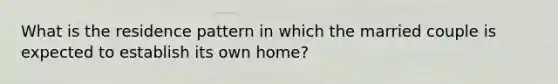 What is the residence pattern in which the married couple is expected to establish its own home?