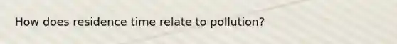 How does residence time relate to pollution?