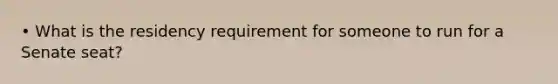 • What is the residency requirement for someone to run for a Senate seat?