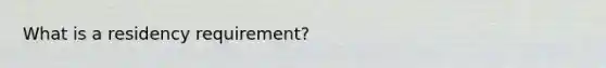 What is a residency requirement?