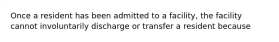 Once a resident has been admitted to a facility, the facility cannot involuntarily discharge or transfer a resident because