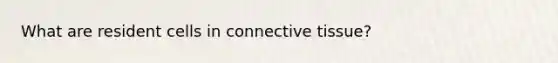 What are resident cells in connective tissue?