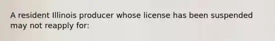 A resident Illinois producer whose license has been suspended may not reapply for: