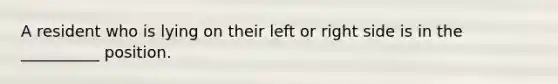 A resident who is lying on their left or right side is in the __________ position.