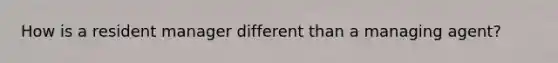 How is a resident manager different than a managing agent?