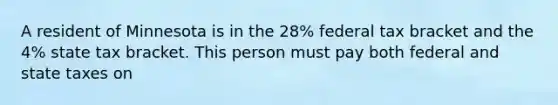 A resident of Minnesota is in the 28% federal tax bracket and the 4% state tax bracket. This person must pay both federal and state taxes on