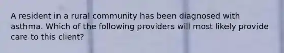 A resident in a rural community has been diagnosed with asthma. Which of the following providers will most likely provide care to this client?