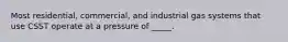 Most residential, commercial, and industrial gas systems that use CSST operate at a pressure of _____.