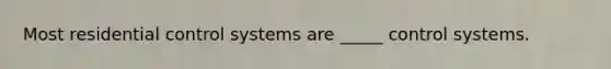 Most residential control systems are _____ control systems.