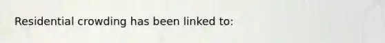 Residential crowding has been linked to: