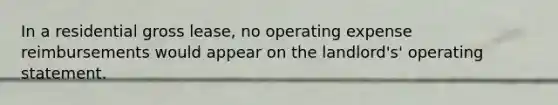 In a residential gross lease, no operating expense reimbursements would appear on the landlord's' operating statement.