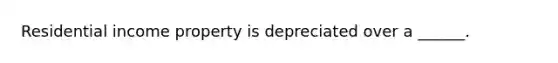 Residential income property is depreciated over a ______.