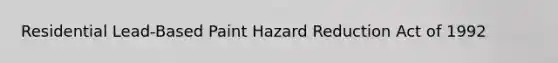 Residential Lead-Based Paint Hazard Reduction Act of 1992