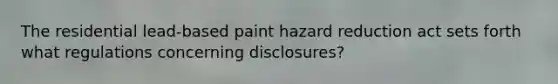 The residential lead-based paint hazard reduction act sets forth what regulations concerning disclosures?