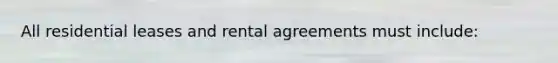 All residential leases and rental agreements must include: