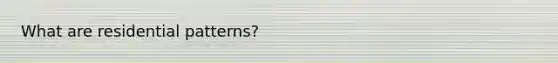What are residential patterns?