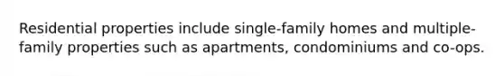 Residential properties include single-family homes and multiple-family properties such as apartments, condominiums and co-ops.