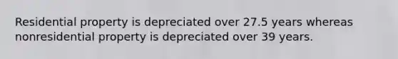 Residential property is depreciated over 27.5 years whereas nonresidential property is depreciated over 39 years.