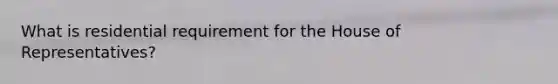 What is residential requirement for the House of Representatives?