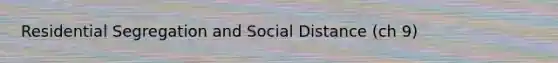 Residential Segregation and Social Distance (ch 9)