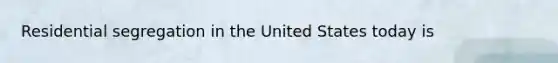 Residential segregation in the United States today is