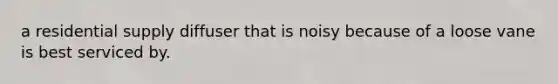 a residential supply diffuser that is noisy because of a loose vane is best serviced by.