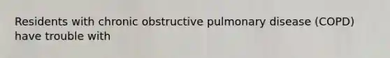 Residents with chronic obstructive pulmonary disease (COPD) have trouble with