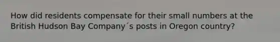 How did residents compensate for their small numbers at the British Hudson Bay Company´s posts in Oregon country?