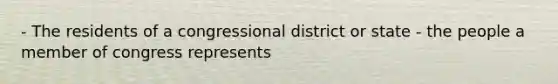 - The residents of a congressional district or state - the people a member of congress represents