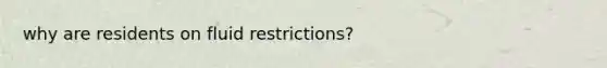 why are residents on fluid restrictions?