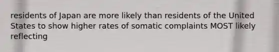 residents of Japan are more likely than residents of the United States to show higher rates of somatic complaints MOST likely reflecting