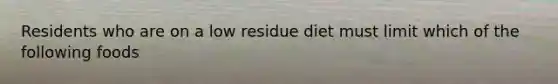 Residents who are on a low residue diet must limit which of the following foods