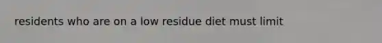 residents who are on a low residue diet must limit
