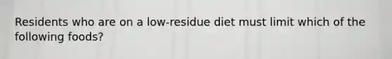 Residents who are on a low-residue diet must limit which of the following foods?